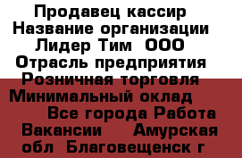 Продавец-кассир › Название организации ­ Лидер Тим, ООО › Отрасль предприятия ­ Розничная торговля › Минимальный оклад ­ 13 000 - Все города Работа » Вакансии   . Амурская обл.,Благовещенск г.